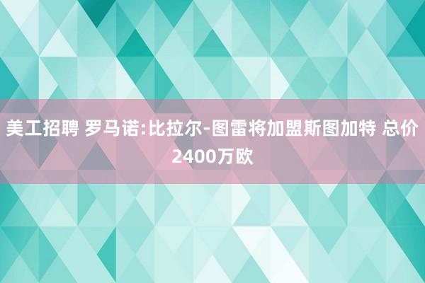 美工招聘 罗马诺:比拉尔-图雷将加盟斯图加特 总价2400万欧