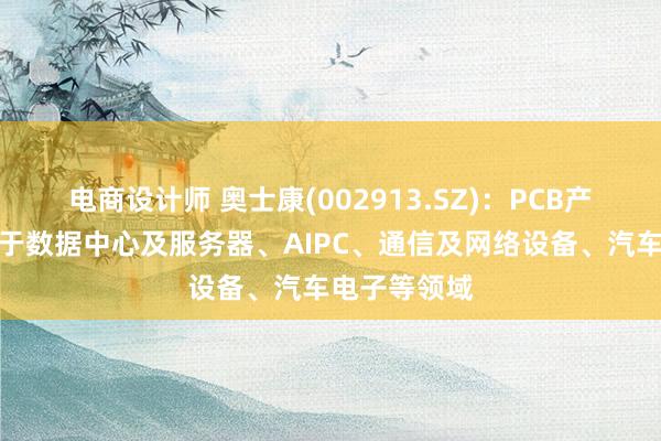 电商设计师 奥士康(002913.SZ)：PCB产品主要应用于数据中心及服务器、AIPC、通信及网络设备、汽车电子等领域